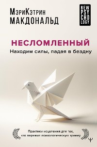 Cover Несломленный. Находим силы, падая в бездну. Практики исцеления для тех кто пережил психологическую травму