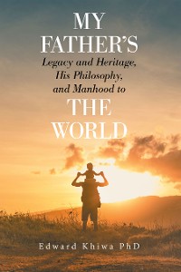 Cover My Father's Legacy and Heritage, His Philosophy, and Manhood to the World