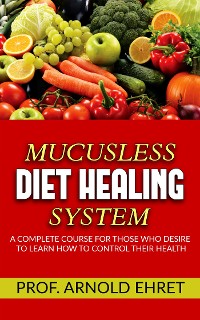 Cover Mucusless-Diet Healing System - A Complete Course for Those Who Desire to Learn How to Control Their Health