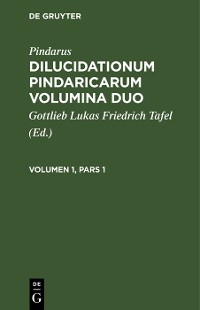 Cover Pindarus: Dilucidationum Pindaricarum Volumina Duo. Volumen 1, Pars 1
