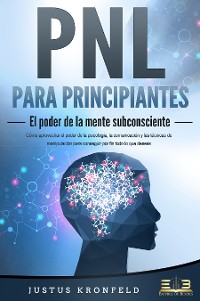 Cover PNL PARA PRINCIPIANTES - El poder de la mente subconsciente: Cómo aprovechar el poder de la psicología, la comunicación y las técnicas de manipulación para conseguir por fin todo lo que deseas