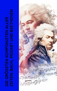 Cover Die größten Komponisten aller Zeiten: Bach, Mozart und Beethoven
