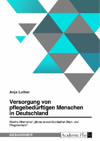 Cover Versorgung von pflegebedürftigen Menschen in Deutschland. Welche Alternativen gibt es zu den klassischen Alten- und Pflegeheimen?
