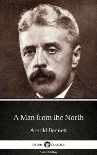 Cover A Man from the North by Arnold Bennett - Delphi Classics (Illustrated)