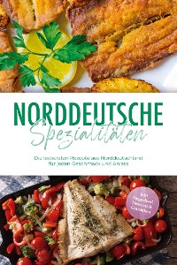 Cover Norddeutsche Spezialitäten: Die leckersten Rezepte aus Norddeutschland für jeden Geschmack und Anlass - inkl. Fingerfood, Desserts & Getränken