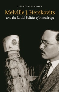 Cover Melville J. Herskovits and the Racial Politics of Knowledge
