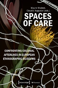 Cover Spaces of Care - Confronting Colonial Afterlives in European Ethnographic Museums