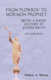 Cover From Plowboy to Mormon Prophet: Being a Short History of Joseph Smith for Children