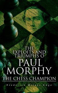 Cover The Exploits and Triumphs of Paul Morphy, the Chess Champion