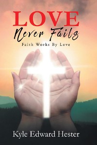 Cover LOVE Never Fails: Faith Works By Love