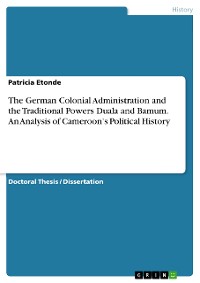 Cover The German Colonial Administration and the Traditional Powers Duala and Bamum. An Analysis of Cameroon's Political History