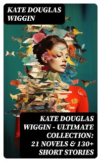 Cover KATE DOUGLAS WIGGIN – Ultimate Collection: 21 Novels & 130+ Short Stories