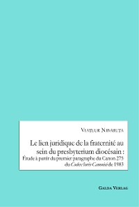 Cover Le lien juridique de la fraternité au sein du presbyterium diocésain : Etude a partir du premier paragraphe du Canon 275 du Codex Iuris Canonici de 1983