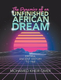 Cover Dynamics of an Unfinished African Dream: Eritrea: Ancient History to 1968