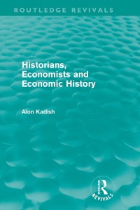 Cover Historians, Economists, and Economic History (Routledge Revivals)