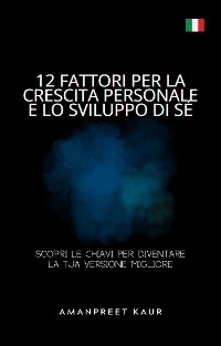 Cover 12 Fattori per la Crescita Personale e lo Sviluppo di Sé: Scopri le Chiavi per Diventare la Tua Versione Migliore