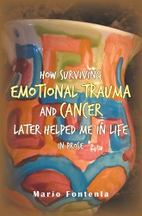 Cover How Surviving Emotional Trauma and Cancer Later Helped Me in Life in Prose