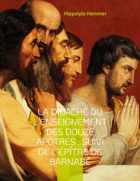Cover La Didachè ou l'enseignement des douze Apôtres : Suivi de l'Épître de Barnabé