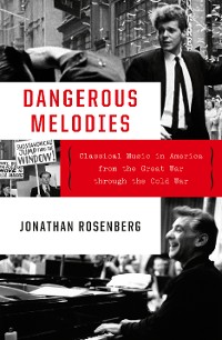 Cover Dangerous Melodies: Classical Music in America from the Great War through the Cold War