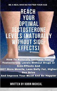 Cover Reach Your Optimal Testosterone Levels (Naturally without Side-Effect): How To Naturally Increase Your Testosterone Levels Without Drugs Or Side Effects And Get More Muscle, Less Belly Fat, Higher Sex Drive and Improve Your Mood and Be Happier.