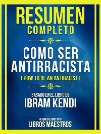 Cover Resumen Completo - Como Ser Antirracista (How To Be An Antiracist) - Basado En El Libro De Ibram Kendi