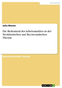 Cover Die Bedeutund des Arbeitsmarktes in der Neoklassischen und Keynesianischen Theorie