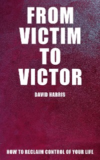 Cover From Victim to Victor - How to Reclaim Control of Your Life