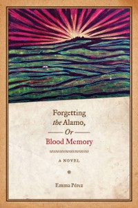 Cover Forgetting the Alamo, Or, Blood Memory