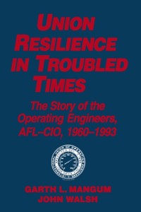 Cover Union Resilience in Troubled Times: The Story of the Operating Engineers, AFL-CIO, 1960-93