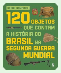 Cover 120 objetos que contam a história do Brasil na Segunda Guerra Mundial