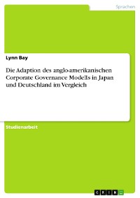 Cover Die Adaption des anglo-amerikanischen Corporate Governance Modells in Japan und Deutschland im Vergleich