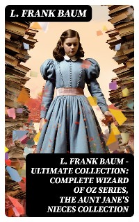 Cover L. FRANK BAUM - Ultimate Collection: Complete Wizard of Oz Series, The Aunt Jane's Nieces Collection