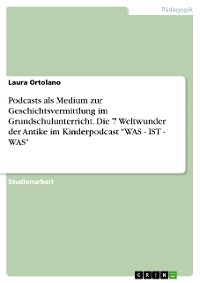 Cover Podcasts als Medium zur Geschichtsvermittlung im Grundschulunterricht. Die 7 Weltwunder der Antike im Kinderpodcast "WAS - IST - WAS"