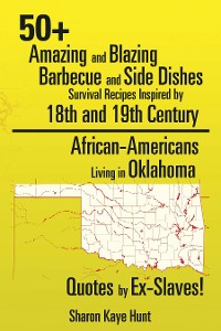 Cover 50+ Amazing and Blazing Barbeque and Side Dishes Survival Recipes Inspired by 18Th and 19Th Century African-Americans Living in Oklahoma Quotes by Ex-Slaves!