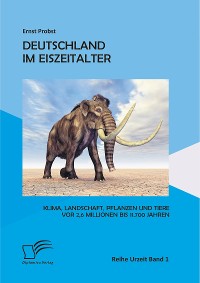 Cover Deutschland im Eiszeitalter: Klima, Landschaft, Pflanzen und Tiere vor 2,6 Millionen bis 11.700 Jahren
