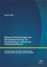 Cover Aktuelle Entwicklungen der Bonitätsbeurteilung von Kreditnehmern anhand von Jahresabschlüssen: Veränderungen und Neuerungen durch die Basel-Verordnungen und das BilMoG