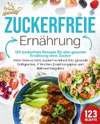 Cover Zuckerfreie Ernährung - 123 zuckerfreie Rezepte für eine gesunde Ernährung ohne Zucker: Voller Genuss trotz zuckerfreiem leben! Inkl. Gesunde Süßigkeiten, 4 Wochen Ernährungsplan und Nährwertangaben