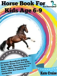 Cover Horse Book For Kids Age 6-9: Discover Horseback Riding For Kids, Horse Care For Kids, Horse Type, Horse Pictures For Kids & Other Amazing Horse Facts Horse Discovery Book - Volume 2)