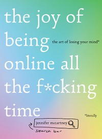 Cover The Joy of Being Online All the F*cking Time: The Art of Losing Your Mind (Literally)