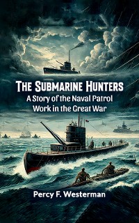 Cover The Submarine Hunters A Story of the Naval Patrol Work in the Great War