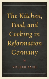 Cover Kitchen, Food, and Cooking in Reformation Germany