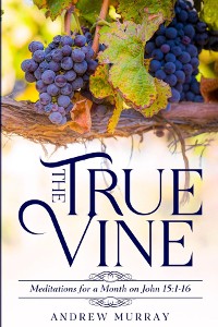 Cover The True Vine: Meditations for a Month on John 15