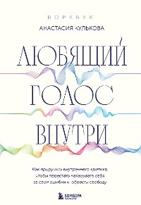 Cover Любящий голос внутри. Как приручить внутреннего критика, чтобы перестать наказывать себя за свои ошибки и обрести свободу