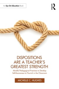 Cover Dispositions Are a Teacher's Greatest Strength : Mindful Pedagogical Practices to Develop Self-Awareness to Flourish in the Classroom