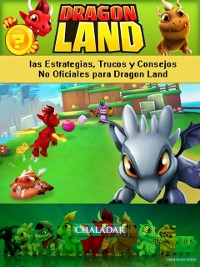 Cover Dragon Land las Estrategias, Trucos y Consejos No Oficiales para Dragon Land