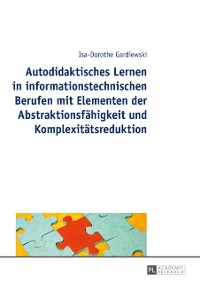 Cover Autodidaktisches Lernen in informationstechnischen Berufen mit Elementen der Abstraktionsfaehigkeit und Komplexitaetsreduktion