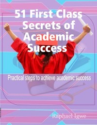 Cover 51 First Class Secrets of Academic Success - Practical Steps to Achieve Academic Success
