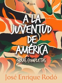 Cover A la juventud de América. Obras completas.