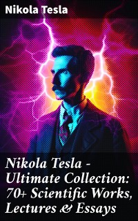 Cover Nikola Tesla - Ultimate Collection: 70+ Scientific Works, Lectures & Essays