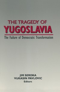 Cover The Tragedy of Yugoslavia: The Failure of Democratic Transformation